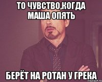 То чувство,когда Маша опять берёт на ротан у Грека