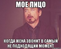 мое лицо когда жена звонит в самый не подходящий момент