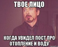 твое лицо когда увидел пост про отопление и воду