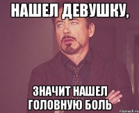 Нашел девушку, значит нашел головную боль