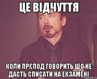 Це відчуття коли прєпод говорить шо не дасть списати на екзамені