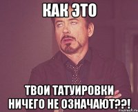 КАК ЭТО ТВОИ ТАТУИРОВКИ НИЧЕГО НЕ ОЗНАЧАЮТ??!