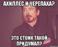 Ахиллес и черепаха? Это стоик такой придумал?