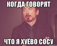 когда говорят что я хуёво сосу