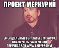 Проект Меркурий еженедельные выплаты это часто, скажу чтоб раз в месяц перечисляли www.j.mp/promvf