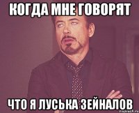 Когда мне говорят Что я Луська Зейналов