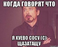 КОГДА ГОВОРЯТ ЧТО Я ХУЕВО СОСУ (с) ЩаЗатаЩу