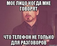 Мое лицо когда мне говорят Что телефон не только для разговоров