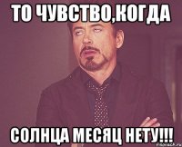 То чувство,когда Солнца месяц нету!!!