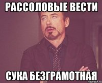 рассоловые вести Сука безграмотная