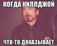 КОГДА КИЛЛДЖОЙ ЧТО-ТО ДОКАЗЫВАЕТ