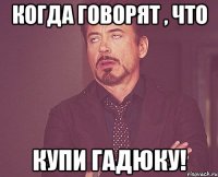 когда говорят , что купи гадюку!