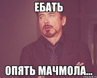 ЕБАТь опять мачмола...