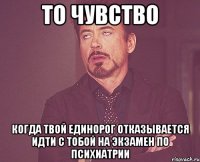 то чувство когда твой единорог отказывается идти с тобой на экзамен по психиатрии