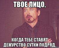 Твое лицо, когда тебе ставят дежурство сутки подряд.