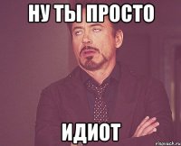 Ну ты просто Идиот