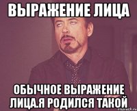 Выражение лица Обычное выражение лица.я родился такой