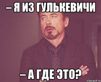 – Я из Гулькевичи – А где это?