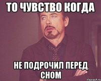 ТО ЧУВСТВО КОГДА НЕ ПОДРОЧИЛ ПЕРЕД СНОМ