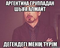 Аргентина группадан шыға алмайт дегендегі менің түрім