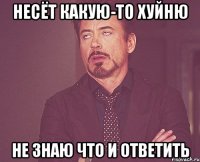 несёт какую-то хуйню не знаю что и ответить