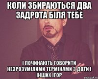 коли збираються два задрота біля тебе і починають говорити незрозумілими термінами з доти і інших ігор