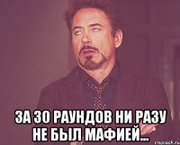  За 30 раундов ни разу не был мафией...