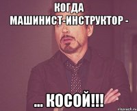 Когда машинист-инструктор - ... Косой!!!