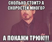 Сколько стоит? А скоростей много? А покажи трюк!!!