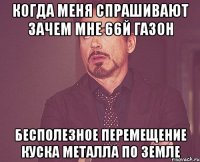 когда меня спрашивают зачем мне 66й газон бесполезное перемещение куска металла по земле