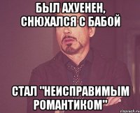 Был ахуенен, снюхался с бабой Стал "Неисправимым романтиком"