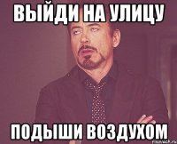 выйди на улицу подыши воздухом