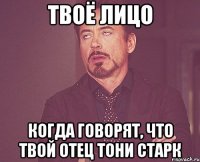 твоё лицо когда говорят, что твой отец Тони Старк