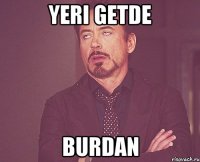 yeri getde burdan