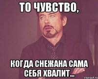 То чувство, когда Снежана сама себя хвалит...