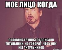 Мое лицо когда Половина группы подписали титульники, но говорят, что у них нет титульников