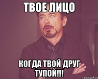 Твое лицо Когда твой друг тупой!!!