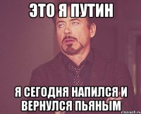 это я Путин я сегодня напился и вернулся пьяным