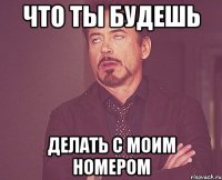 что ты будешь делать с моим номером