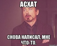 Асхат снова написал, мне что-то.