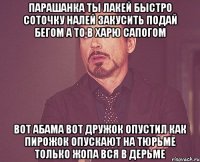 Парашанка ты лакей быстро соточку налей закусить подай бегом а то в харю сапогом Вот абама вот дружок опустил как пирожок опускают на тюрьме только жопа вся в дерьме