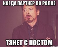 Когда партнер по ролке тянет с постом