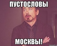 ПУСТОСЛОВЫ МОСКВЫ!