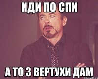 Иди по спи а то з ВЕРТУХИ ДАМ