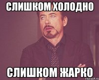 слишком холодно слишком жарко