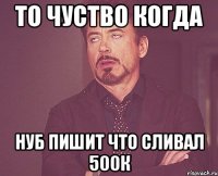 То чуство когда нуб пишит что сливал 500к