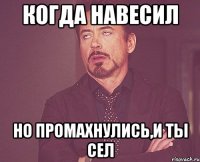 когда навесил но промахнулись,и ты сел