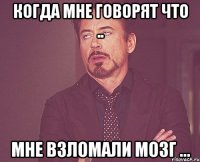 когда мне говорят что .. мне взломали мозг ...