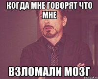 когда мне говорят что мне взломали мозг