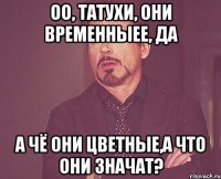 оо, татухи, они временныее, да а чё они цветные,а что они значат?